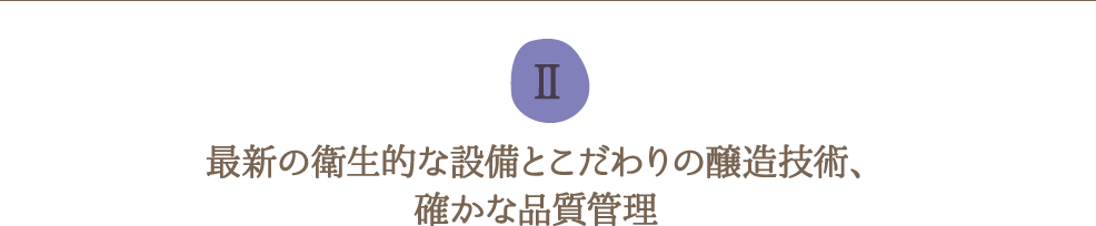 最新の衛生的な設備とこだわりの醸造技術、確かな品質管理